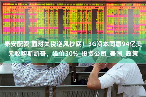 秦安配资 面对关税逆风抄底！3G资本同意94亿美元收购斯凯奇，溢价30%_投资公司_美国_政策