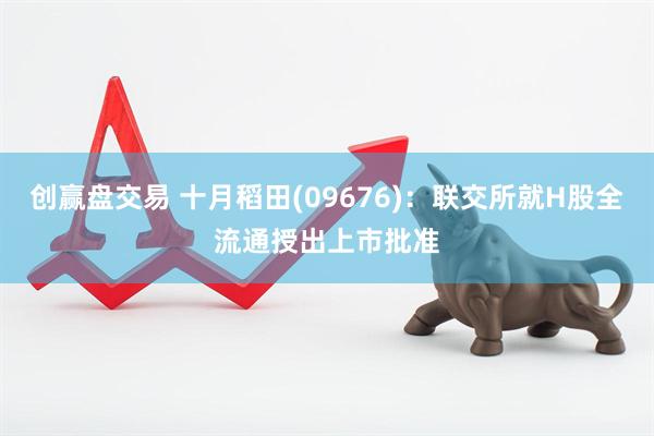 创赢盘交易 十月稻田(09676)：联交所就H股全流通授出上市批准