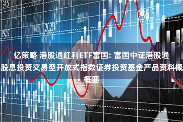 亿策略 港股通红利ETF富国: 富国中证港股通高股息投资交易型开放式指数证券投资基金产品资料概要