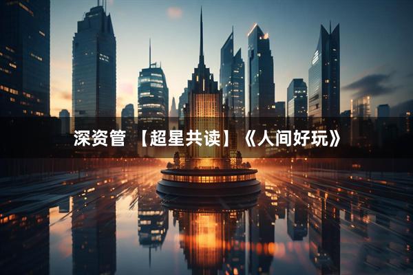深资管 【超星共读】《人间好玩》