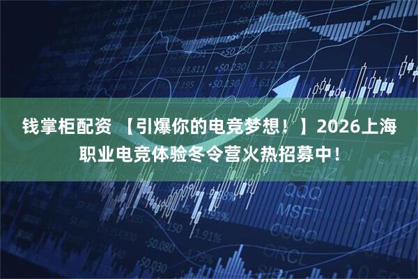 钱掌柜配资 【引爆你的电竞梦想!】2026上海职业电竞体验冬令营火热招募中!